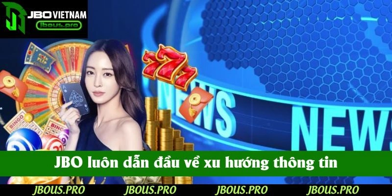 JBO luôn dẫn đầu về xu hướng thông tin