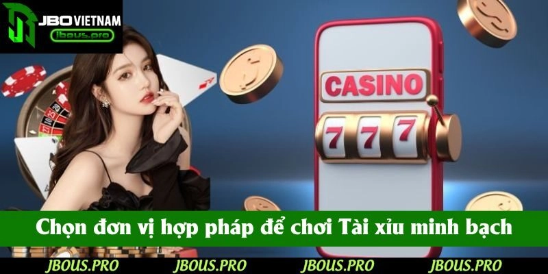 Chọn đơn vị hợp pháp để chơi Tài xỉu minh bạch