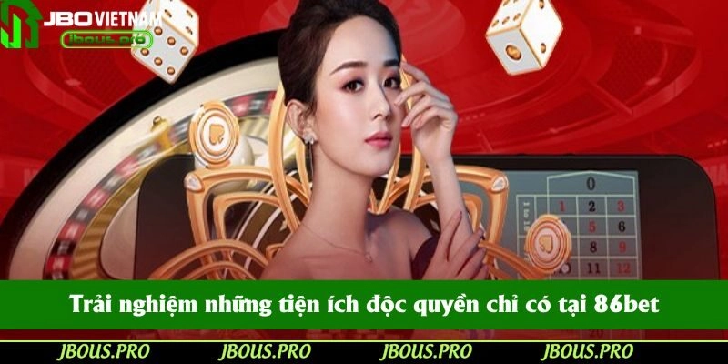 Trải nghiệm những tiện ích độc quyền chỉ có tại 86bet